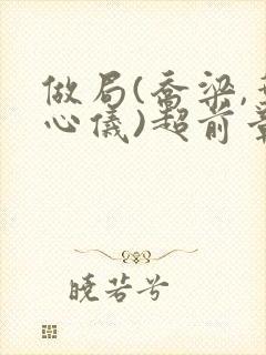 做局(乔梁,叶心仪)超前章节