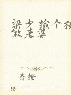 梁少 捡个校花做老婆