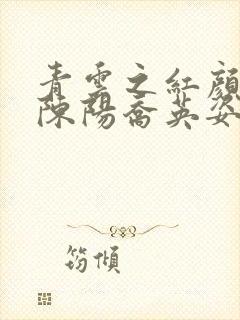 青云之红颜多娇陈阳乔英姿