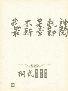 我不是戏神小说最新章节阅读