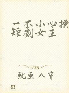 一不小心撩错人短剧女主