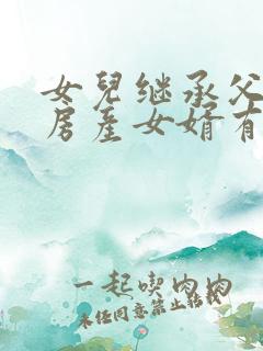 女儿继承父母的房产女婿有份吗