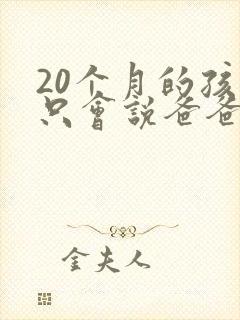 20个月的孩子只会说爸爸,妈妈正常吗?
