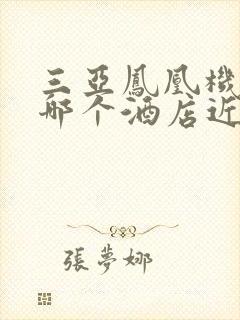 三亚凤凰机场离哪个酒店近