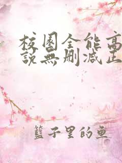校园全能高手小说无删减正版在线阅读