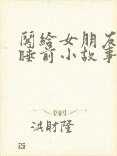 哄给女朋友讲的睡前小故事