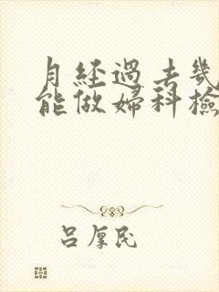 月经过去几天才能做妇科检查