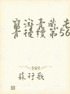 穷游青藏老周赵青后续第56集