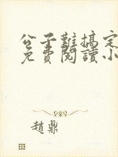 公子难搞定全文免费阅读小说无弹窗