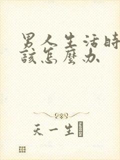 男人生活时间短该怎么办