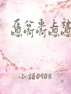 在公车上被玩嗯嗯啊啊嗯嗯