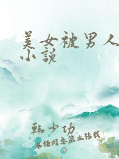 美女被男人操的小说