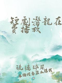 短剧潜龙在渊免费播放