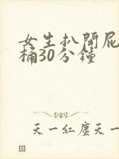 女生扒开屁股爽桶30分钟