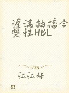 灌满抽搐合不拢双性HBL