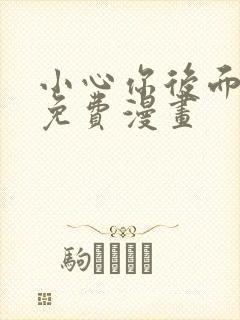 小心你后面漫画免费漫画