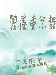 闺蜜老公把我压在怀里小说免费阅读