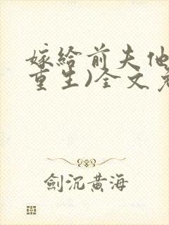嫁给前夫他哥(重生)全文免费阅读