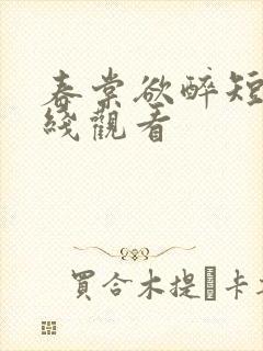 春棠欲醉短剧在线观看