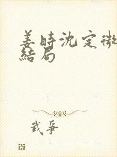 姜时沈定微姜南结局