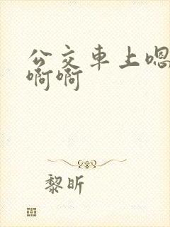 公交车上嗯嗯啊啊啊