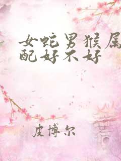 女蛇男猴属相婚配好不好