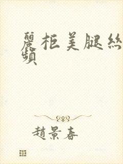 丽柜美腿丝袜视频