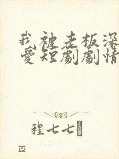 我被老板深深溺爱短剧剧情简介
