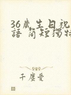 36岁生日祝福语 简短独特