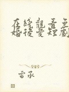 在线观看免费先婚后爱短剧