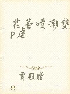 花蒂喷潮双性np虐