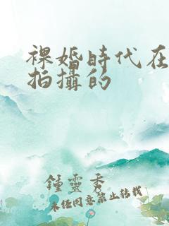 裸婚时代在哪里拍摄的
