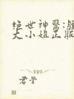绝世神医:腹黑大小姐正版