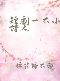 短剧一不小心撩错人