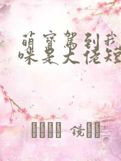 萌宝驾到我的妈咪是大佬短剧完整