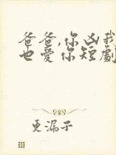 爸爸,你凶我我也爱你短剧