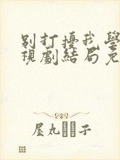 别打扰我学习电视剧结局免费观看