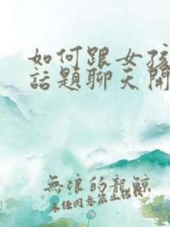 如何跟女孩子找话题聊天开场