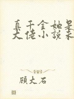 真千金她是全能大佬小说未删减版