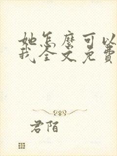 她怎么可以不爱我全文免费阅读