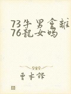 73牛男会离开76龙女吗