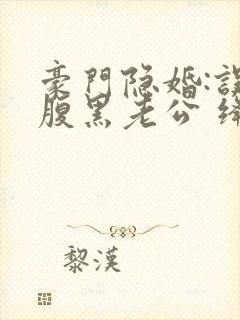 豪门隐婚:误嫁腹黑老公 绛美人