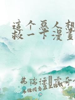 这个恶人想要抢救一下漫画免费