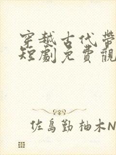 穿越古代带家人短剧免费观看