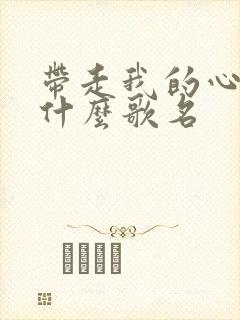 带走我的心啊是什么歌名