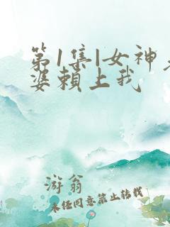第1集|女神老婆赖上我