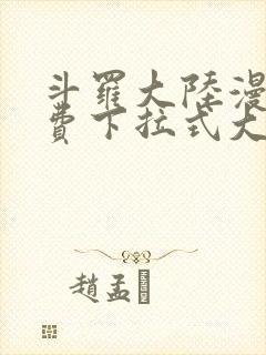 斗罗大陆漫画免费下拉式大木漫画