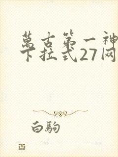 万古第一神漫画下拉式27网
