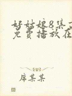 好姑娘8集高清免费播放在线观看