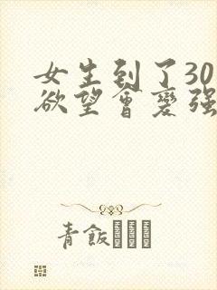 女生到了30岁欲望会变强吗